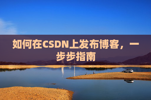 如何在CSDN上发布博客，一步步指南